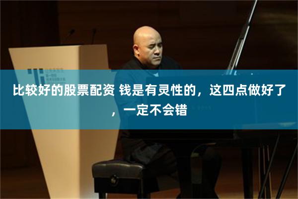 比较好的股票配资 钱是有灵性的，这四点做好了，一定不会错