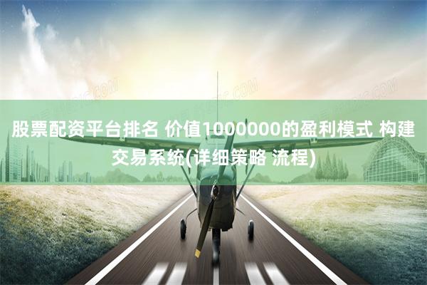 股票配资平台排名 价值1000000的盈利模式 构建交易系统(详细策略 流程)