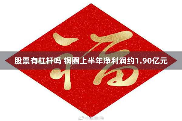 股票有杠杆吗 锅圈上半年净利润约1.90亿元