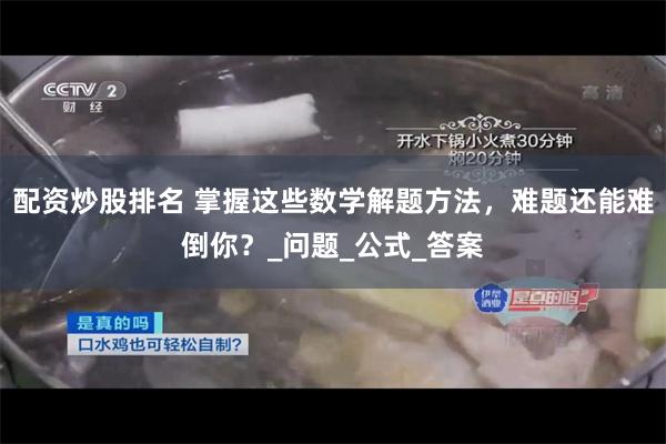 配资炒股排名 掌握这些数学解题方法，难题还能难倒你？_问题_公式_答案