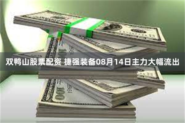 双鸭山股票配资 捷强装备08月14日主力大幅流出