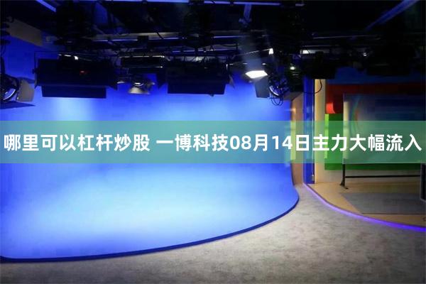 哪里可以杠杆炒股 一博科技08月14日主力大幅流入