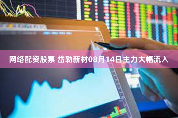 网络配资股票 岱勒新材08月14日主力大幅流入