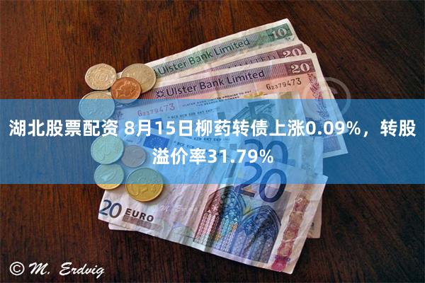 湖北股票配资 8月15日柳药转债上涨0.09%，转股溢价率31.79%