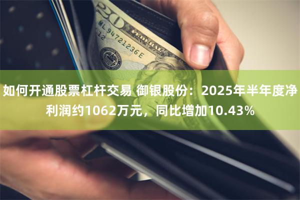 如何开通股票杠杆交易 御银股份：2025年半年度净利润约1062万元，同比增加10.43%