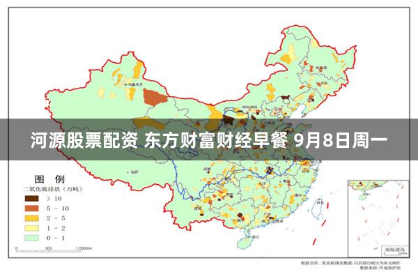 河源股票配资 东方财富财经早餐 9月8日周一